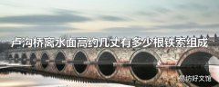 卢沟桥离水面高约几丈有多少根铁索组成