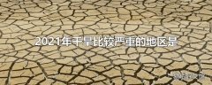 2021年干旱比较严重的地区是