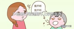 14的孩子叛逆期不上学怎么办