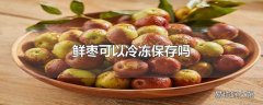 鲜枣可以冷冻保存吗