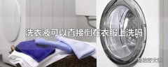 洗衣液可以直接倒在衣服上洗吗