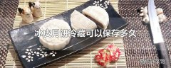 冰皮月饼冷藏可以保存多久