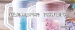 新塑料杯用开水烫一下就可以用吗