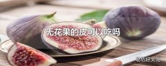 无花果的皮可以吃吗