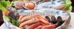 海鲜暂时不吃怎么保存