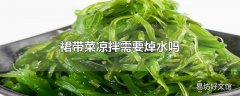 裙带菜凉拌需要焯水吗