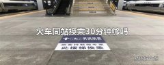 火车同站换乘30分钟够吗