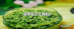 韭菜花怎么腌制?