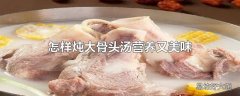 怎样炖大骨头汤营养又美味