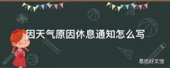 因天气原因休息通知怎么写