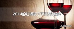 2014的红酒放了6年还能喝吗