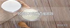 50度水冲奶粉直接喝吗