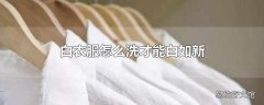 白衣服怎么洗才能白如新