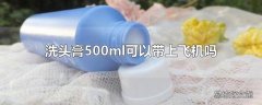 洗头膏500ml可以带上飞机吗