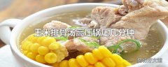 玉米排骨汤高压锅压几分钟