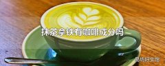 抹茶拿铁有咖啡成分吗