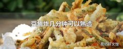 豆角炸几分钟可以熟透