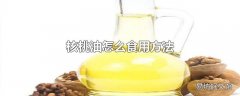 核桃油怎么食用方法