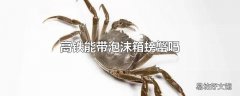 高铁能带泡沫箱螃蟹吗