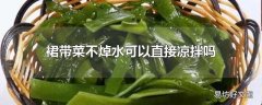 裙带菜不焯水可以直接凉拌吗