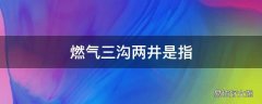 燃气三沟两井是指