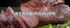 卤牛肉冷藏8天还可以吃吗