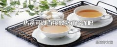 热茶可以直接放冰箱冷冻吗