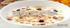 即食燕麦片可以用冷牛奶泡吗