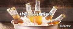 啤酒可以冷藏保存吗