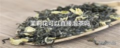 茉莉花可以直接泡茶吗