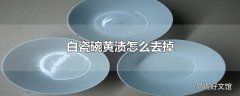 白瓷碗黄渍怎么去掉