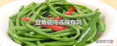 豆角能冷冻保存吗