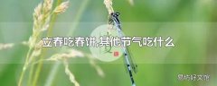 立春吃春饼,其他节气吃什么