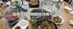 剩菜不封保鲜膜放冰箱可以吗