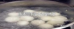 冻汤圆下冷水还是热水