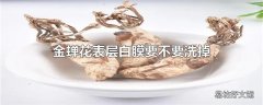 金蝉花表层白膜要不要洗掉