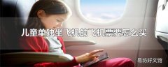 儿童单独坐飞机的飞机票要怎么买