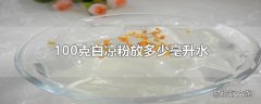 100克白凉粉放多少毫升水