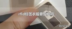 rfid标签衣服要剪掉吗