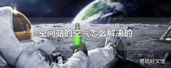 空间站的空气怎么解决的