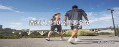 普通人走10公里要多久