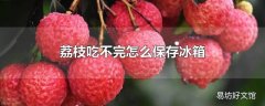 荔枝吃不完怎么保存冰箱