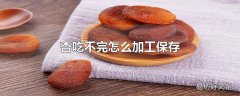 杏吃不完怎么加工保存