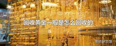 回收黄金一般是怎么回收的