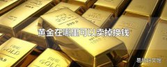 黄金在哪里可以卖掉换钱