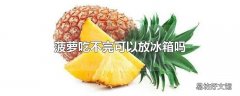 菠萝吃不完可以放冰箱吗