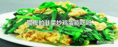 隔夜的韭菜炒鸡蛋能吃吗