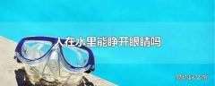 人在水里能睁开眼睛吗
