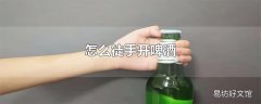 怎么徒手开啤酒