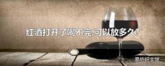 红酒打开了喝不完,可以放多久?